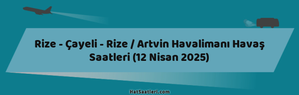 Rize - Çayeli - Rize / Artvin Havalimanı Havaş Saatleri (12 Nisan 2025)